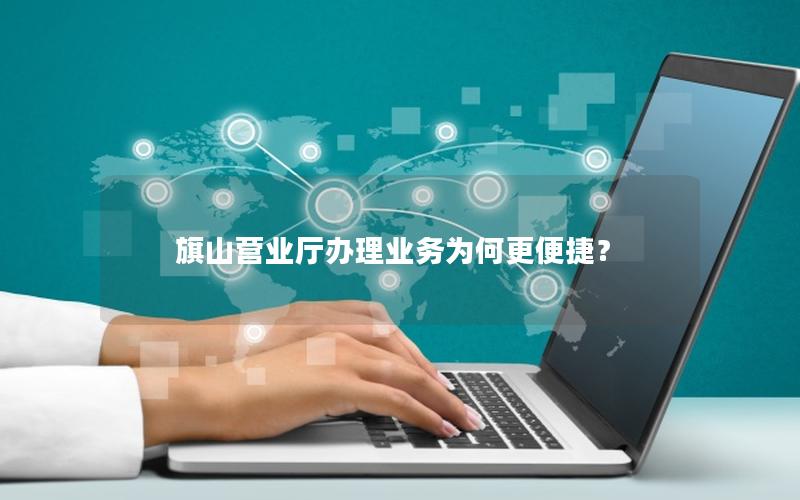 旗山营业厅办理业务为何更便捷？