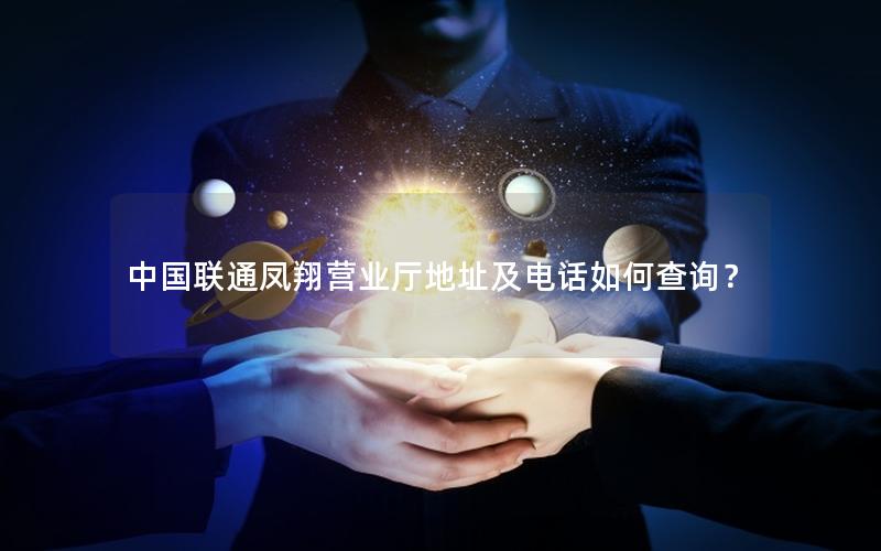 中国联通凤翔营业厅地址及电话如何查询？