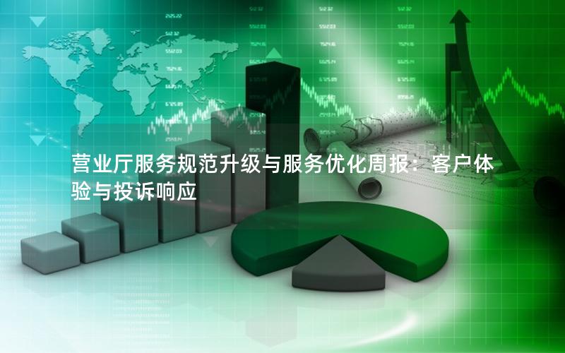 营业厅服务规范升级与服务优化周报：客户体验与投诉响应