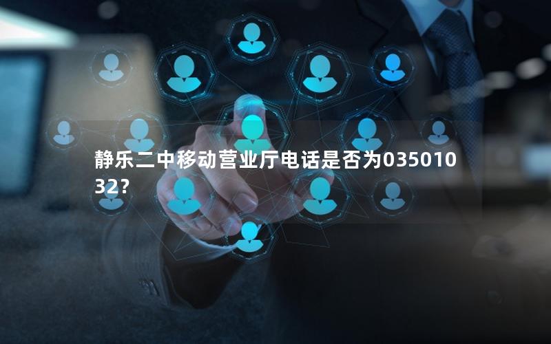 静乐二中移动营业厅电话是否为03501032？