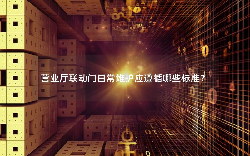 营业厅联动门日常维护应遵循哪些标准？