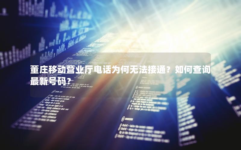 董庄移动营业厅电话为何无法接通？如何查询最新号码？