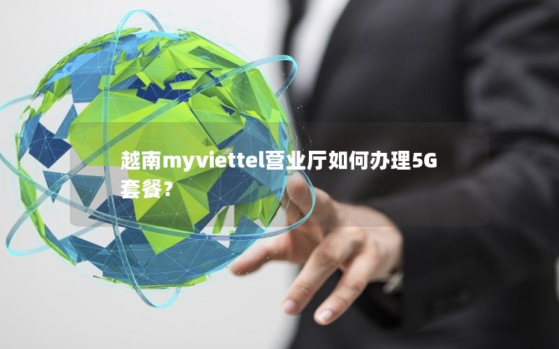越南myviettel营业厅如何办理5G套餐？