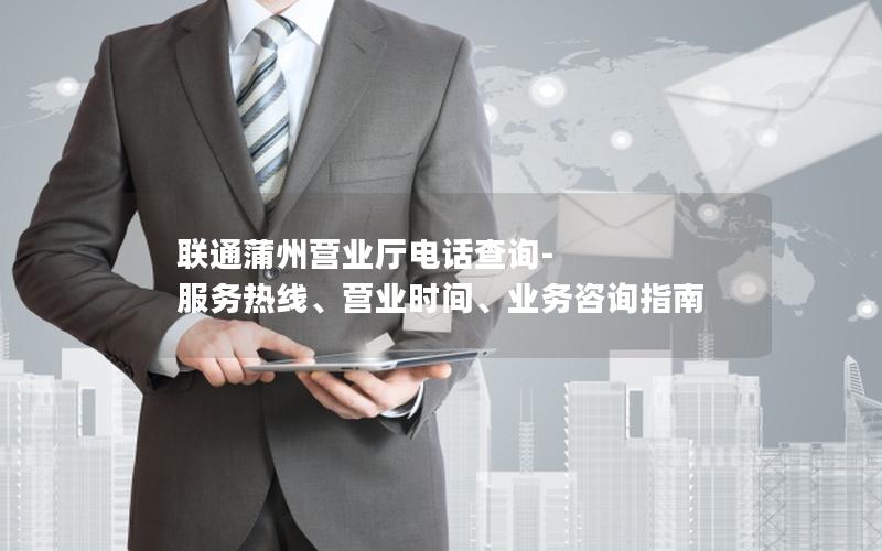 联通蒲州营业厅电话查询-服务热线、营业时间、业务咨询指南