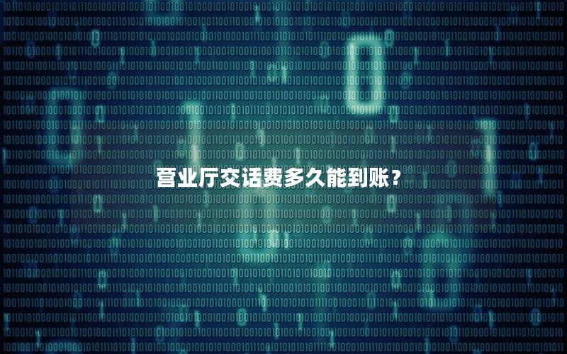 营业厅交话费多久能到账？