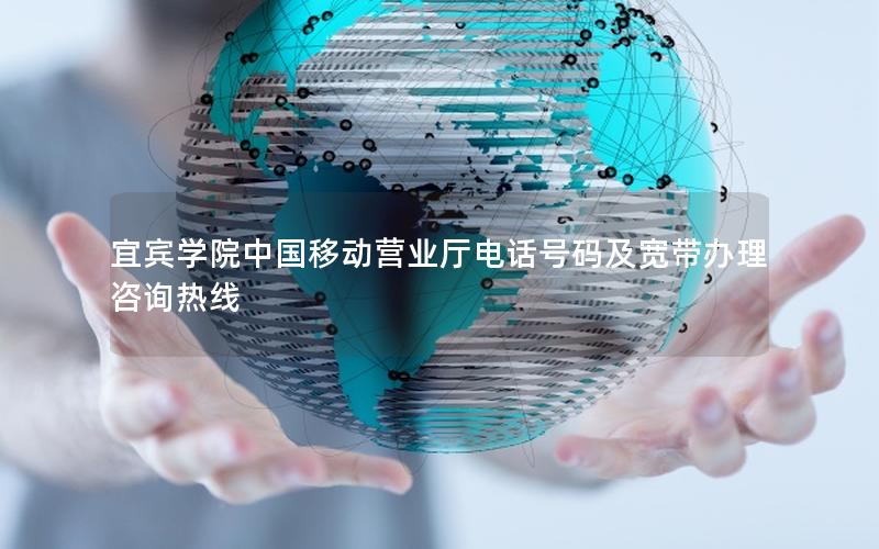 宜宾学院中国移动营业厅电话号码及宽带办理咨询热线