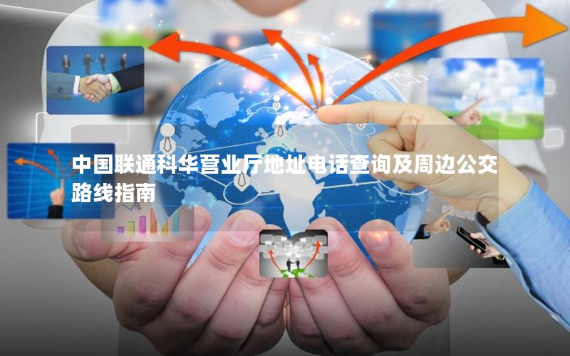 中国联通科华营业厅地址电话查询及周边公交路线指南
