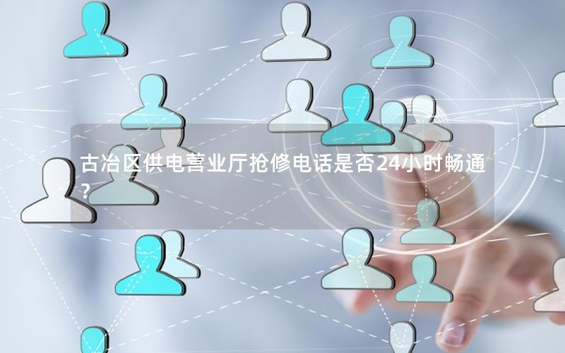 古冶区供电营业厅抢修电话是否24小时畅通？
