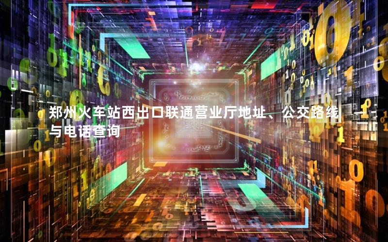 郑州火车站西出口联通营业厅地址、公交路线与电话查询