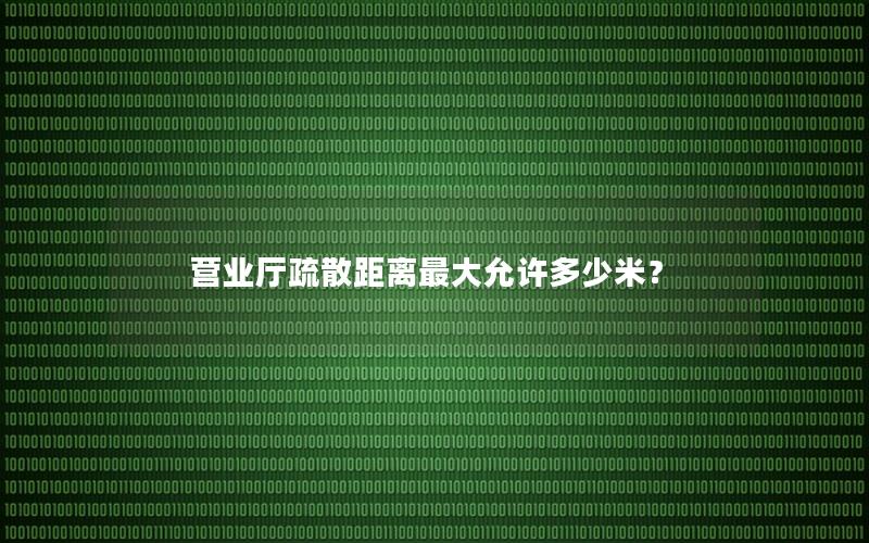 营业厅疏散距离最大允许多少米？