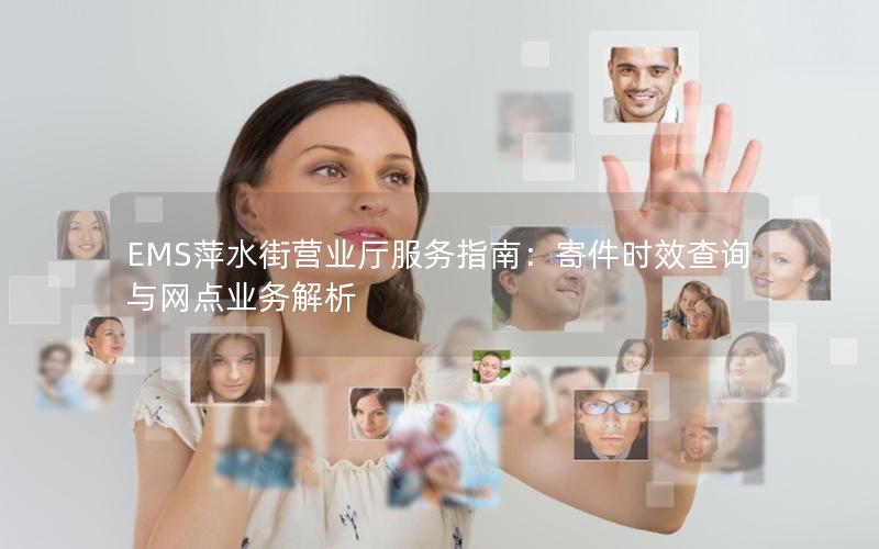 EMS萍水街营业厅服务指南：寄件时效查询与网点业务解析
