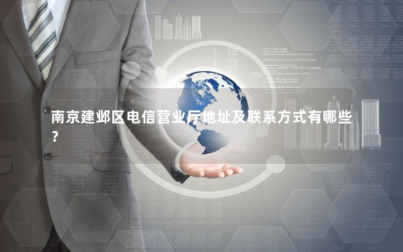 南京建邺区电信营业厅地址及联系方式有哪些？