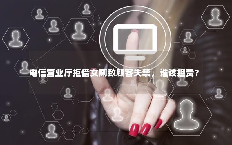 电信营业厅拒借女厕致顾客失禁，谁该担责？