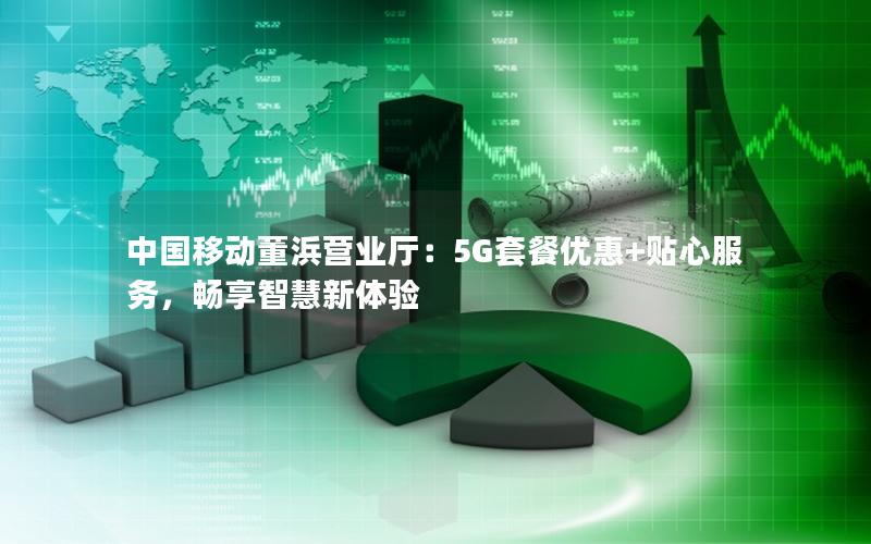 中国移动董浜营业厅：5G套餐优惠+贴心服务，畅享智慧新体验