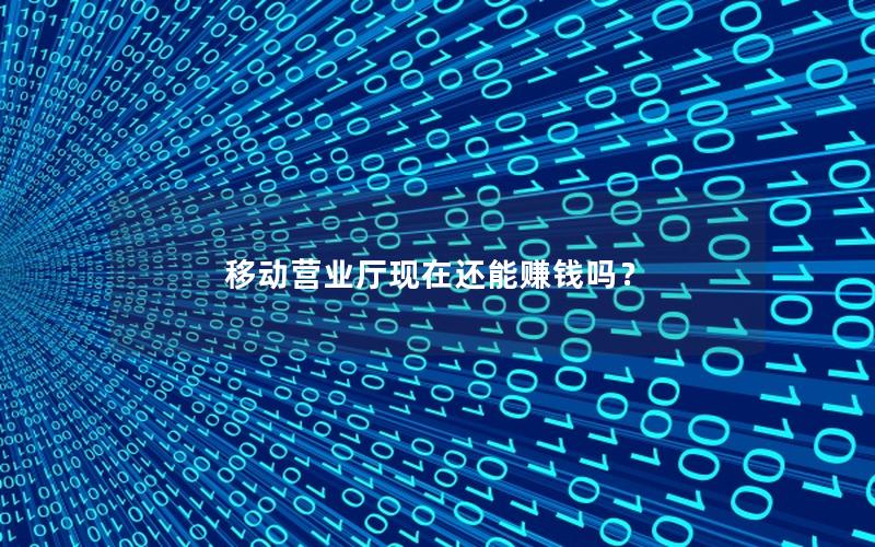 移动营业厅现在还能赚钱吗？