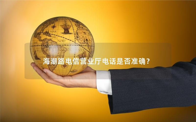 海潮路电信营业厅电话是否准确？