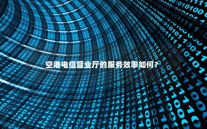空港电信营业厅的服务效率如何？