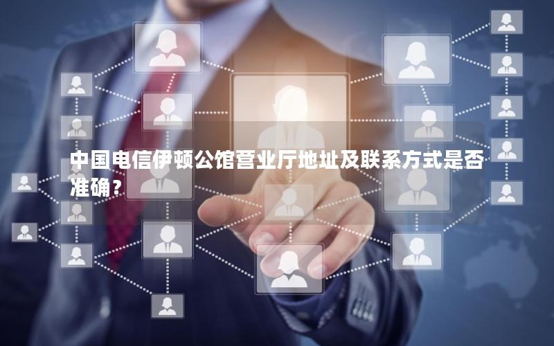中国电信伊顿公馆营业厅地址及联系方式是否准确？