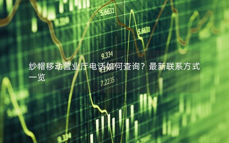 纱帽移动营业厅电话如何查询？最新联系方式一览