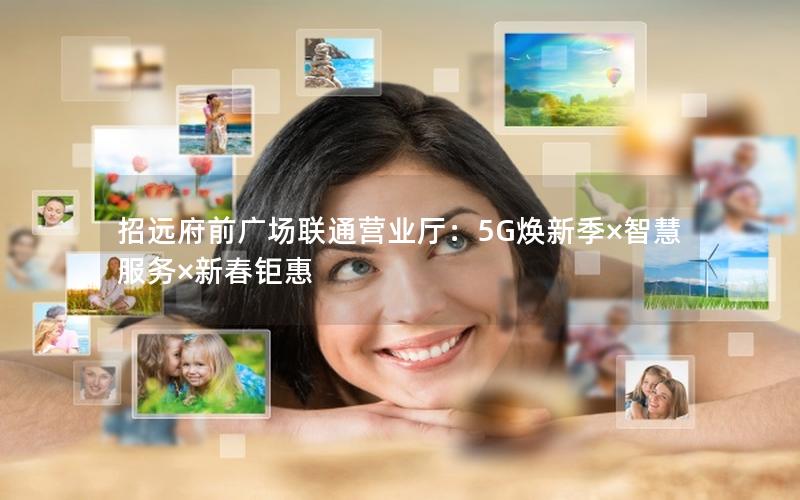 招远府前广场联通营业厅：5G焕新季×智慧服务×新春钜惠