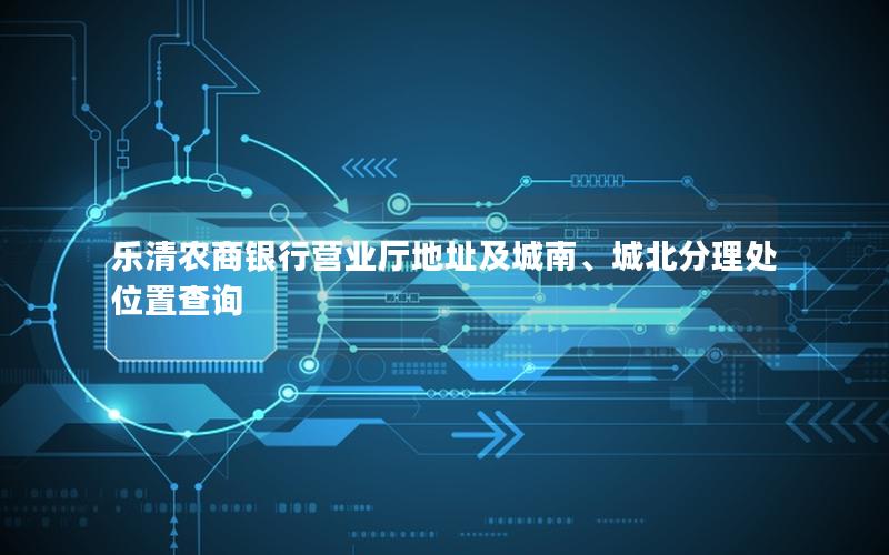 乐清农商银行营业厅地址及城南、城北分理处位置查询