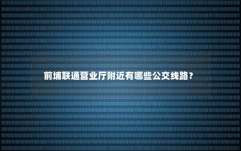 前埔联通营业厅附近有哪些公交线路？