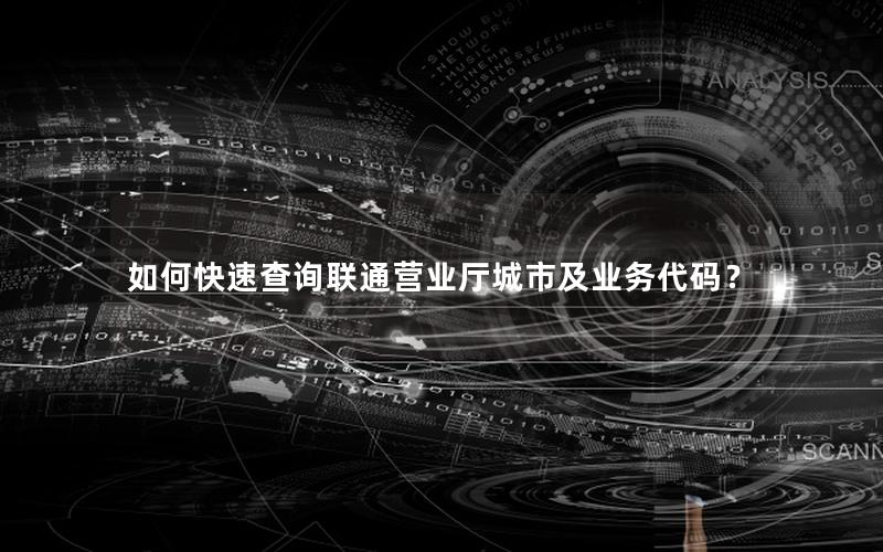 如何快速查询联通营业厅城市及业务代码？