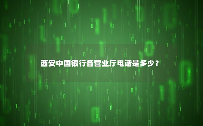 西安中国银行各营业厅电话是多少？