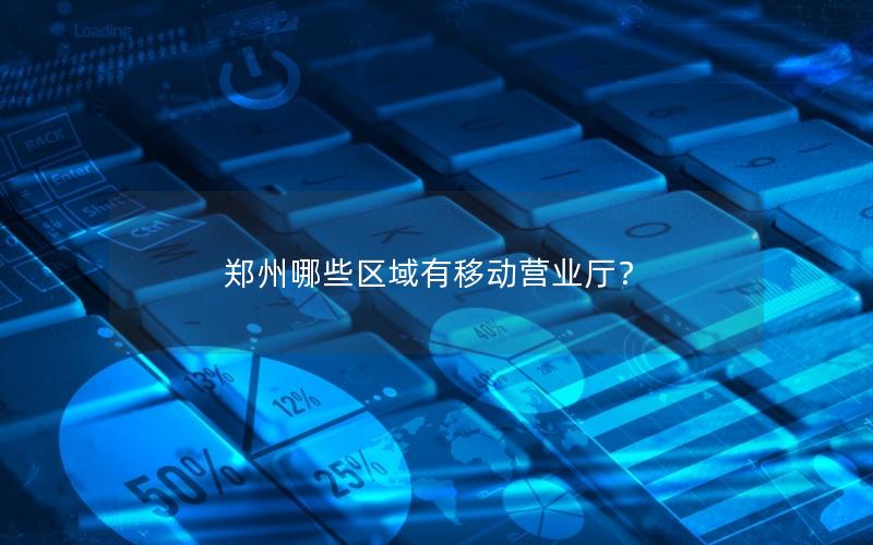 郑州哪些区域有移动营业厅？