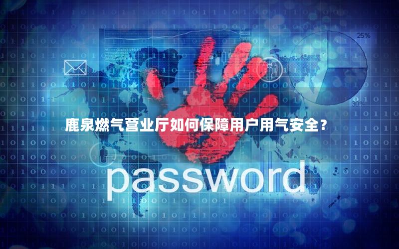 鹿泉燃气营业厅如何保障用户用气安全？