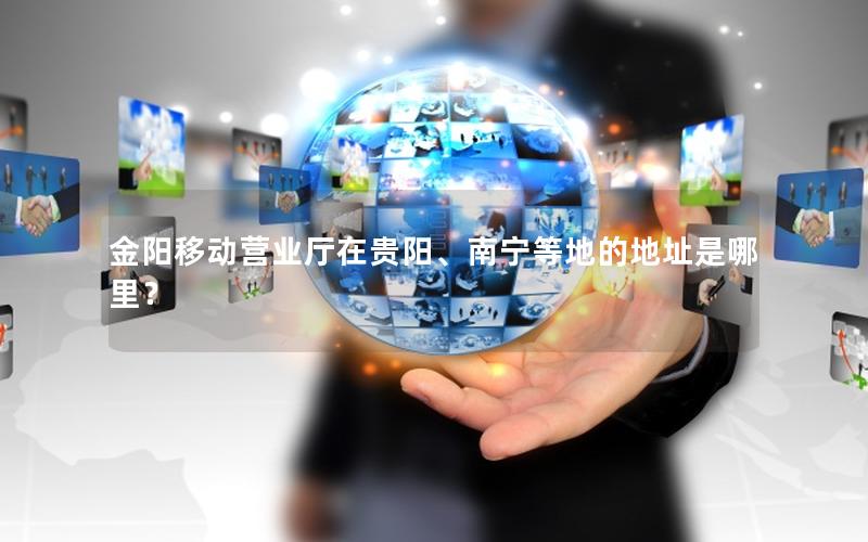 金阳移动营业厅在贵阳、南宁等地的地址是哪里？