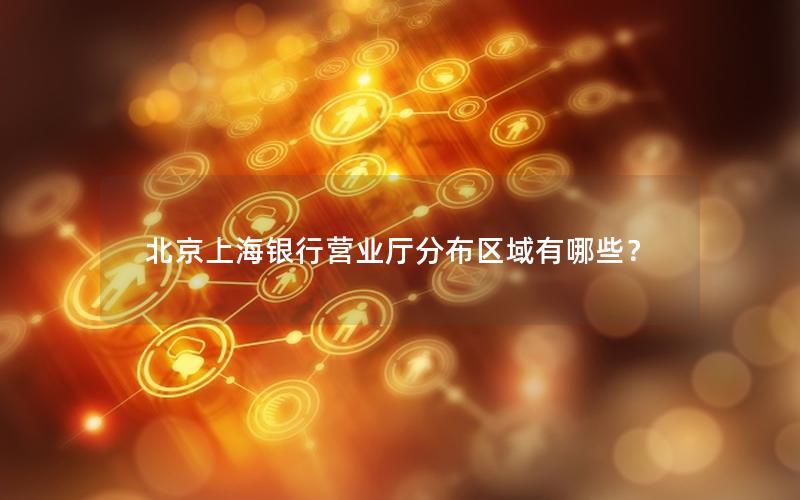 北京上海银行营业厅分布区域有哪些？
