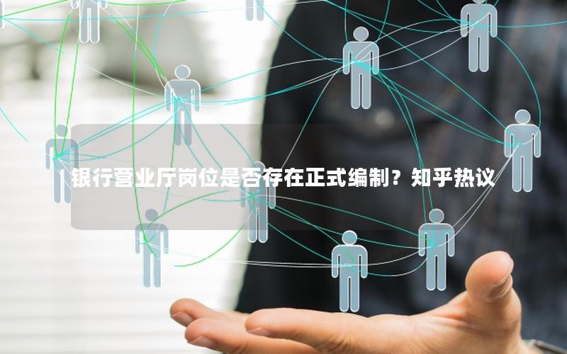 银行营业厅岗位是否存在正式编制？知乎热议
