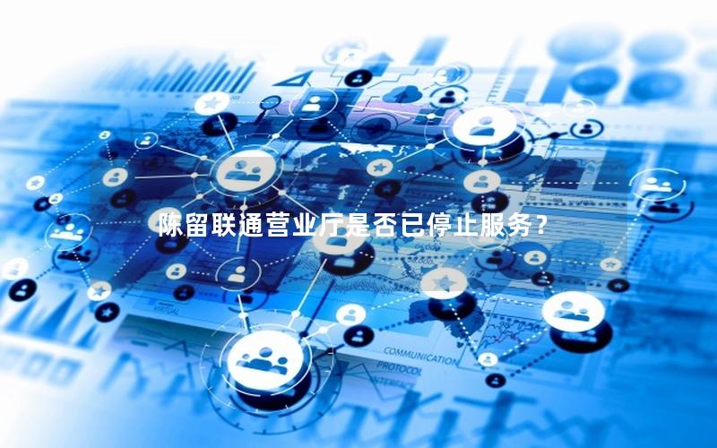 陈留联通营业厅是否已停止服务？