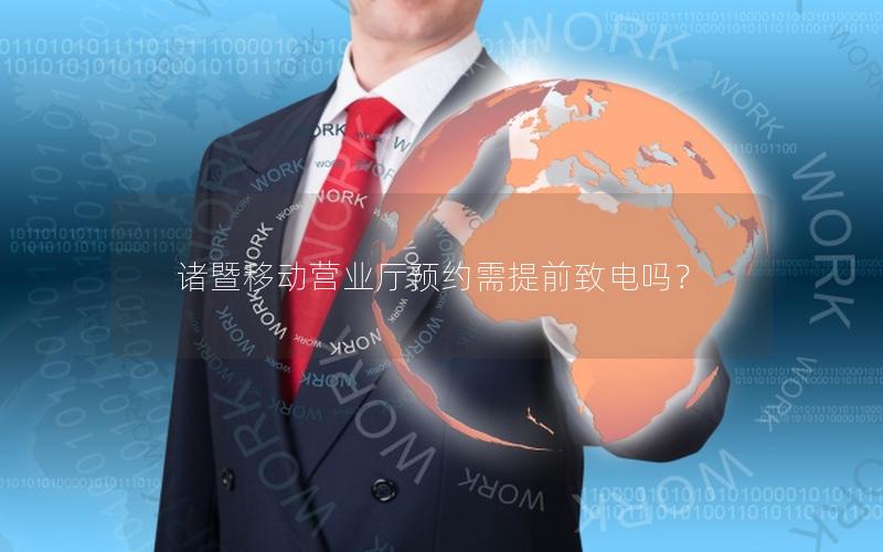 诸暨移动营业厅预约需提前致电吗？