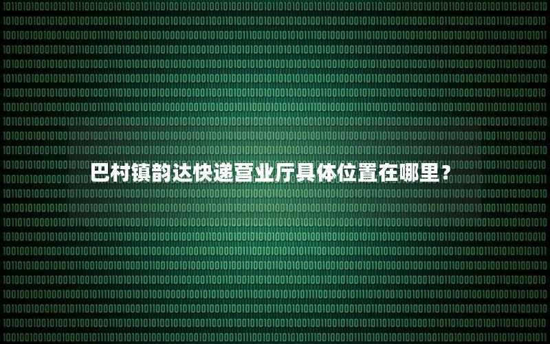 巴村镇韵达快递营业厅具体位置在哪里？