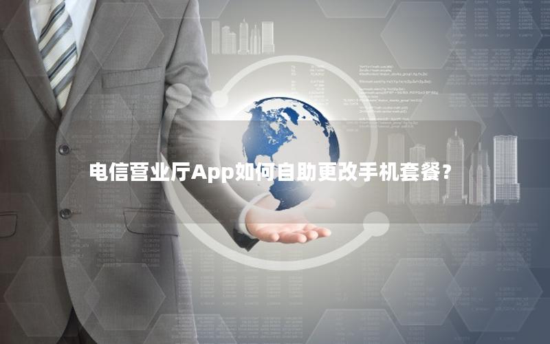 电信营业厅App如何自助更改手机套餐？
