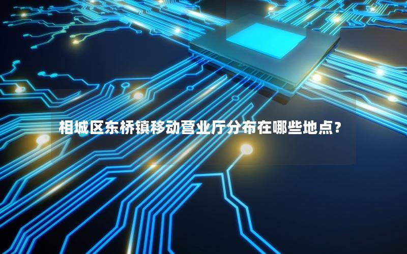 相城区东桥镇移动营业厅分布在哪些地点？