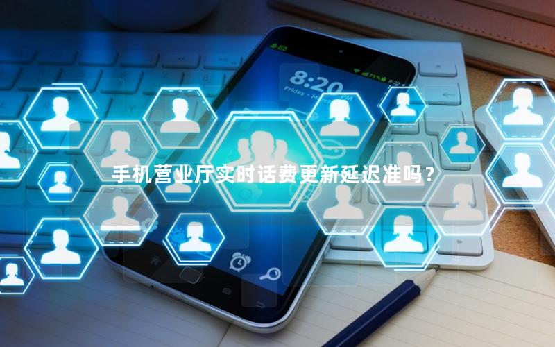 手机营业厅实时话费更新延迟准吗？