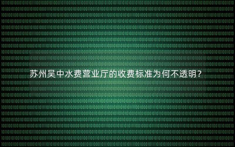 苏州吴中水费营业厅的收费标准为何不透明？