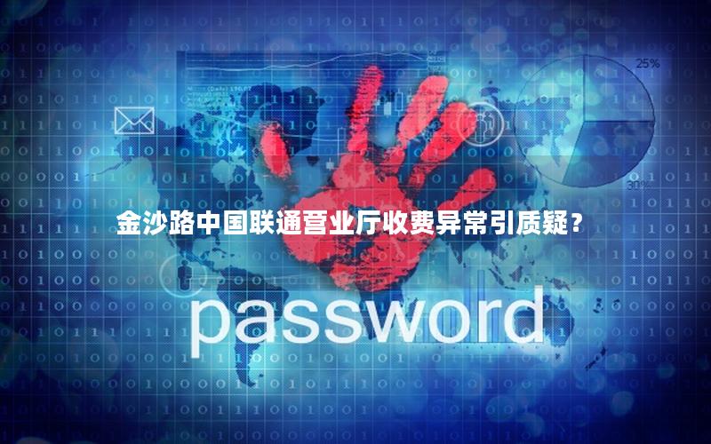 金沙路中国联通营业厅收费异常引质疑？
