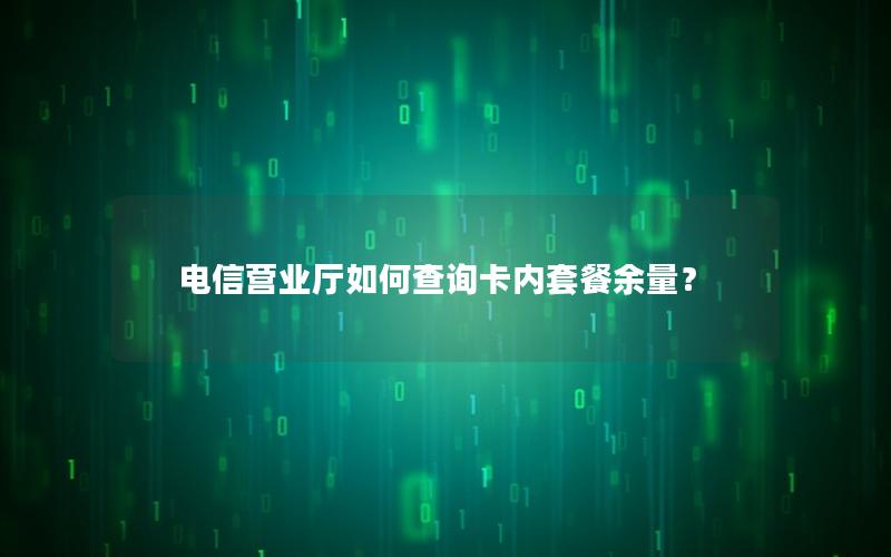 电信营业厅如何查询卡内套餐余量？