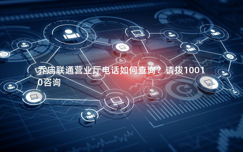 乔庙联通营业厅电话如何查询？请拨10010咨询