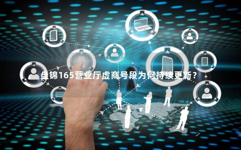盘锦165营业厅虚商号段为何持续更新？