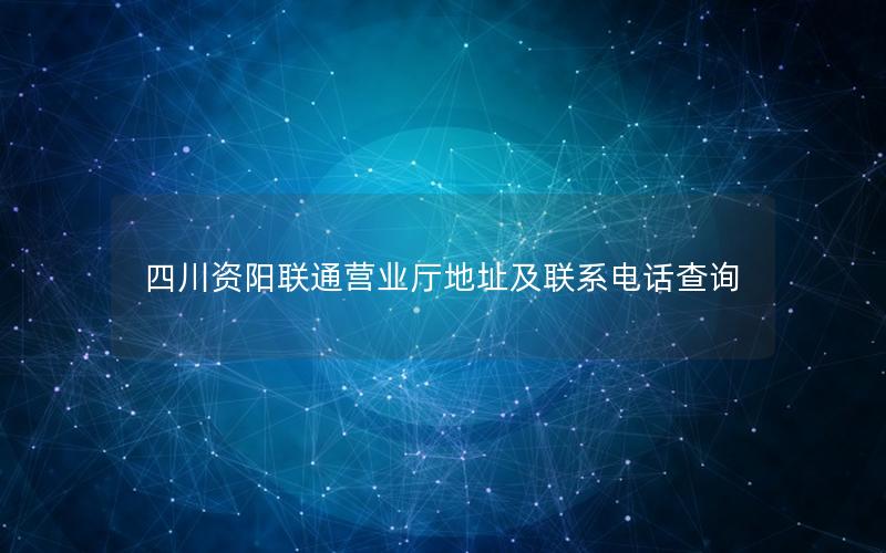 四川资阳联通营业厅地址及联系电话查询