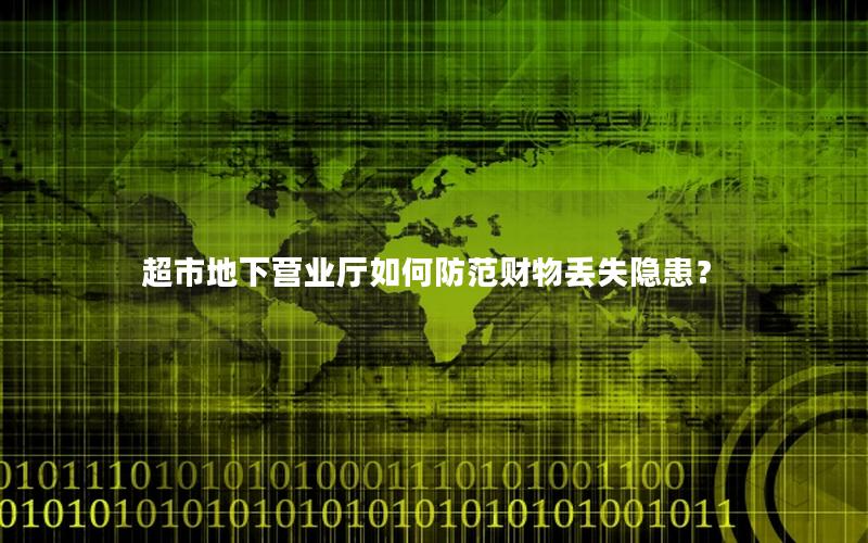 超市地下营业厅如何防范财物丢失隐患？