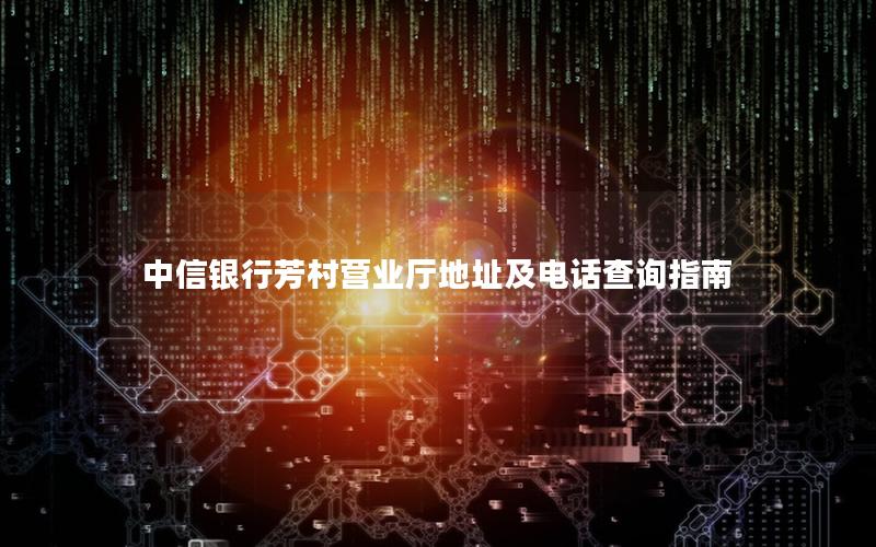 中信银行芳村营业厅地址及电话查询指南