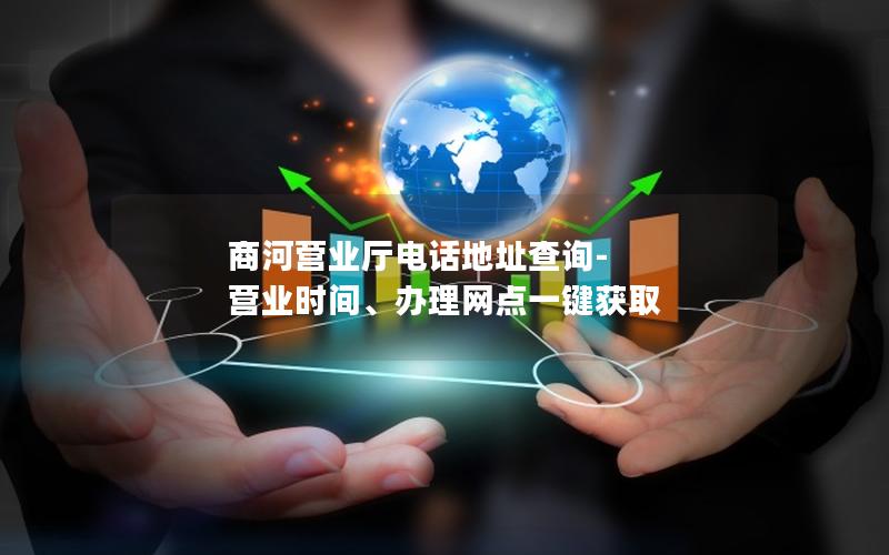商河营业厅电话地址查询-营业时间、办理网点一键获取