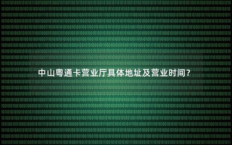 中山粤通卡营业厅具体地址及营业时间？