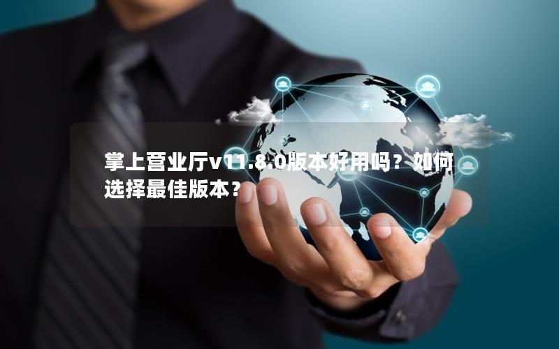 掌上营业厅v11.8.0版本好用吗？如何选择最佳版本？